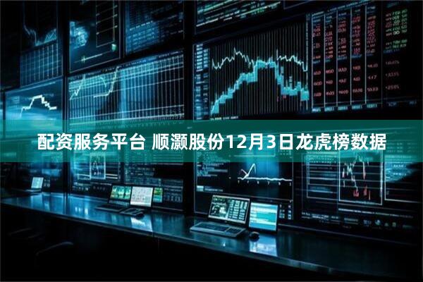配资服务平台 顺灏股份12月3日龙虎榜数据